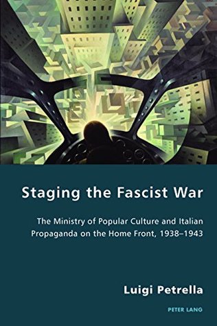 [262da] ^Download^ Staging the Fascist War: The Ministry of Popular Culture and Italian Propaganda on the Home Front, 19381943 (Italian Modernities Book 26) - Luigi Petrella #P.D.F@