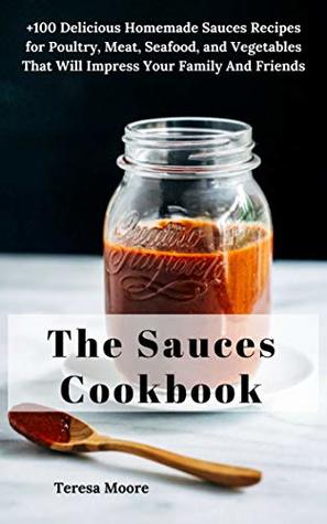 [b1d2e] ^R.e.a.d* @O.n.l.i.n.e@ The Sauces Cookbook:  100 Delicious Homemade Sauces Recipes for Poultry, Meat, Seafood, and Vegetables That Will Impress Your Family and Friends (Natural Food Book 16) - Teresa Moore @e.P.u.b~