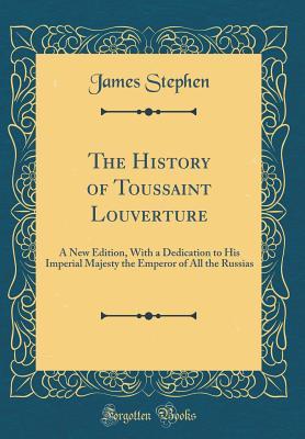 eb9d1] #D.o.w.n.l.o.a.d# The History of Toussaint Louverture: A New Edition, With a Dedication to His Imperial Majesty the Emperor of All the Russias (Classic Reprint) - James Stephen ^P.D.F^