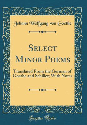 [2c87f] *Read% Select Minor Poems: Translated from the German of Goethe and Schiller; With Notes (Classic Reprint) - Johann Wolfgang von Goethe #ePub%