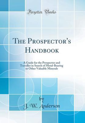 [64458] %Download# The Prospector's Handbook: A Guide for the Prospector and Traveller in Search of Metal-Bearing or Other Valuable Minerals (Classic Reprint) - J W Anderson ^PDF#