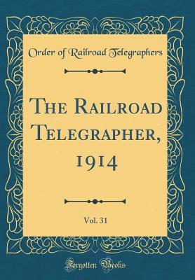 c1195] ^D.o.w.n.l.o.a.d@ The Railroad Telegrapher, 1914, Vol. 31 (Classic Reprint) - Order Of Railroad Telegraphers *e.P.u.b~
