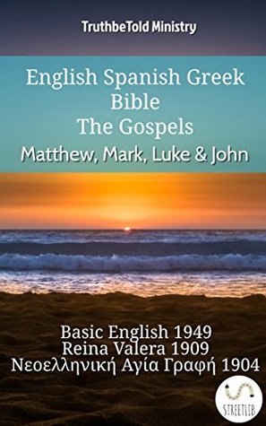 [513d2] ~Full% %Download! English Spanish Greek Bible - The Gospels - Matthew, Mark, Luke & John: Basic English 1949 - Reina Valera 1909 - Νεοελληνική Αγία Γραφή 1904 (Parallel Bible Halseth English) - Truthbetold Ministry ^ePub%