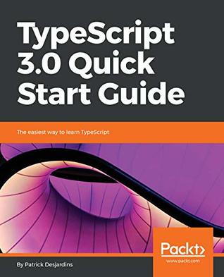 00493] #D.o.w.n.l.o.a.d^ TypeScript 3.0 Quick Start Guide: The easiest way to learn TypeScript - Patrick Desjardins !ePub#