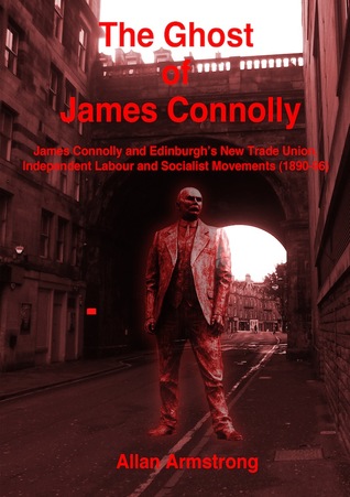 [e09a3] %R.e.a.d* @O.n.l.i.n.e~ The Ghost of James Connolly: James Connolly and Edinburgh's New Trade Union, Labour and Socialist Movements (1890 - 96) - Allan Armstrong ^PDF*
