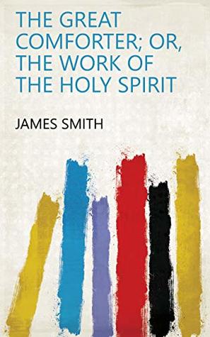 [b0b16] ~Read~ *Online! The great comforter; or, The work of the Holy Spirit - James Smith ~PDF*