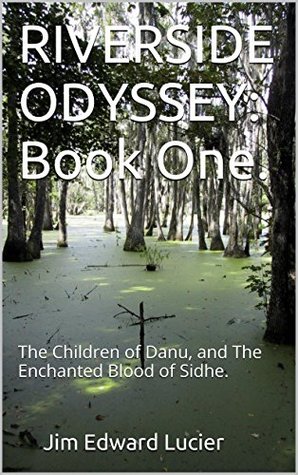 [2a8b2] ^R.e.a.d* RIVERSIDE ODYSSEY: Book One.: The Children of Danu, and The Enchanted Blood of Sidhe. (Riverside Odyssey. 1) - Jim Edward Lucier !ePub^