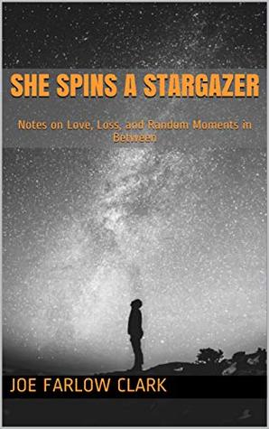 6224d] !D.o.w.n.l.o.a.d^ She Spins a Stargazer: Notes on Love, Loss, and Random Moments in Between - Joe Farlow Clark %PDF@