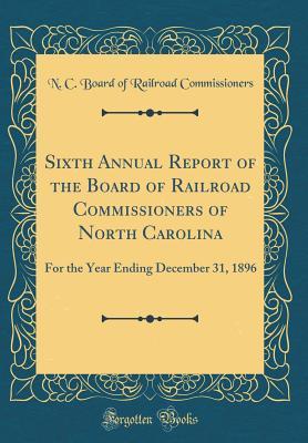 [b6e3e] #Full# @Download! Sixth Annual Report of the Board of Railroad Commissioners of North Carolina: For the Year Ending December 31, 1896 (Classic Reprint) - N C Board of Railroad Commissioners ^e.P.u.b@