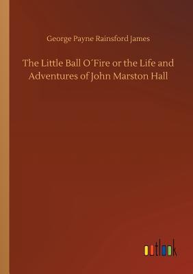 [afb4d] #Download! The Little Ball O�fire or the Life and Adventures of John Marston Hall - George Payne Rainsford James *e.P.u.b@