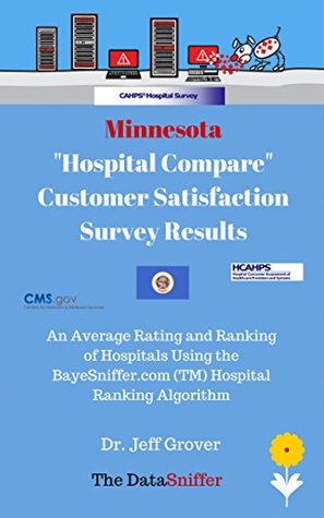 [dee2a] %R.e.a.d* #O.n.l.i.n.e# Minnesota Hospital Compare Customer Satisfaction Survey Results: Scoring and Ranking of Hospitals Using the BayeSniffer.com (TM) Hospital Ranking Algorithm.  Compare Scoring and Ranking Series) - Jeff Grover *ePub%