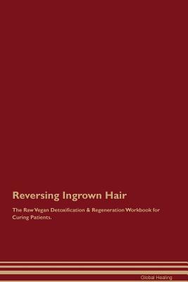 [1f977] !Full! !Download@ Reversing Ingrown Hair The Raw Vegan Detoxification & Regeneration Workbook for Curing Patients - Global Healing !PDF#