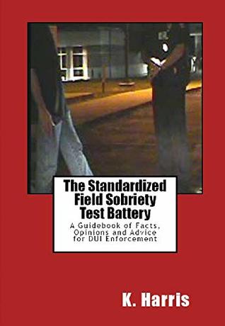 [abc31] !Read~ !Online@ The Standardized Field Sobriety Test Battery: A Guidebook of Facts, Opinions and Advice for DUI Enforcement - K. Harris ^PDF%