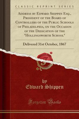 5fe29] %D.o.w.n.l.o.a.d# Address by Edward Shippen Esq., President of the Board of Controllers of the Public Schools of Philadelphia, on the Occasion of the Dedication of the Hollingsworth School: Delivered 31st October, 1867 (Classic Reprint) - Edward Shippen %PDF*