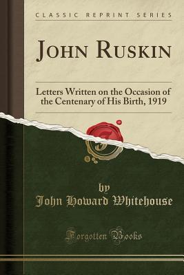 [68b0a] @R.e.a.d! ^O.n.l.i.n.e~ John Ruskin: Letters Written on the Occasion of the Centenary of His Birth, 1919 (Classic Reprint) - John Howard Whitehouse !PDF^