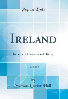 [ac473] ^R.e.a.d% *O.n.l.i.n.e# Ireland, Vol. 6 of 6: Its Scenery, Character and History (Classic Reprint) - Samuel Carter Hall @ePub!