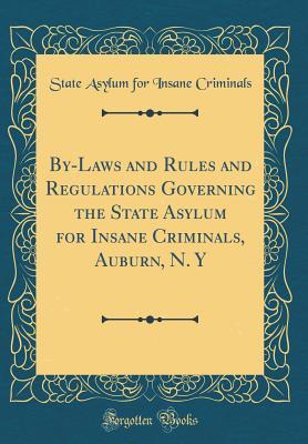 [9c42c] @Read# ^Online! By-Laws and Rules and Regulations Governing the State Asylum for Insane Criminals, Auburn, N. Y (Classic Reprint) - State Asylum for Insane Criminals !e.P.u.b!