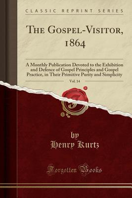 [ae830] ^Full^ *Download^ The Gospel-Visitor, 1864, Vol. 14: A Monthly Publication Devoted to the Exhibition and Defence of Gospel Principles and Gospel Practice, in Their Primitive Purity and Simplicity (Classic Reprint) - Henry Kurtz *P.D.F~