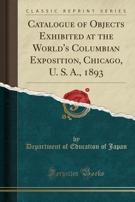 [c2d32] %Read# ^Online% Catalogue of Objects Exhibited at the World's Columbian Exposition, Chicago, U. S. A., 1893 (Classic Reprint) - Department Of Education of Japan ~ePub~