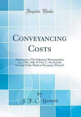[82ef8] @Read# Conveyancing Costs: Rubinstein's; The Solicitors' Remuneration Act, 1881, 44& 45 Vict. C. 44; And the General Order Made in Pursuance Thereof (Classic Reprint) - J F C Bennett @e.P.u.b~