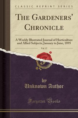 [97d4d] !Read~ The Gardeners' Chronicle, Vol. 17: A Weekly Illustrated Journal of Horticulture and Allied Subjects; January to June, 1895 (Classic Reprint) - Unknown %PDF@