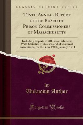 [cee54] ^Full^ *Download* Tenth Annual Report of the Board of Prison Commissioners of Massachusetts: Including Reports of All Prison Matters; With Statistics of Arrests, and of Criminal Prosecutions, for the Year 1910, January, 1911 (Classic Reprint) - Unknown *e.P.u.b~