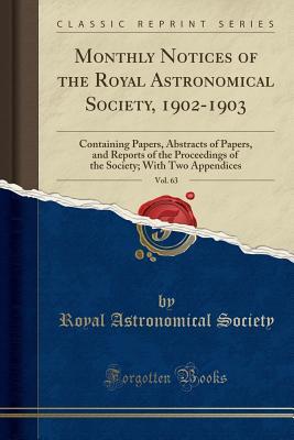 [12d09] #Read^ @Online# Monthly Notices of the Royal Astronomical Society, 1902-1903, Vol. 63: Containing Papers, Abstracts of Papers, and Reports of the Proceedings of the Society; With Two Appendices (Classic Reprint) - Royal Astronomical Society *PDF!