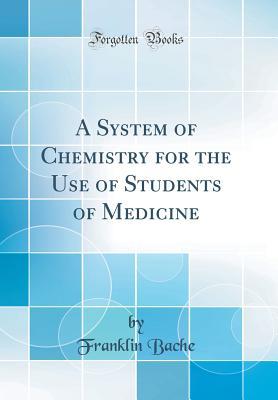 [e017e] !Read@ ^Online^ A System of Chemistry for the Use of Students of Medicine (Classic Reprint) - Franklin Bache #e.P.u.b#
