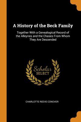 [1cdaa] *Full~ @Download# A History of the Beck Family: Together with a Genealogical Record of the Alleynes and the Chases from Whom They Are Descended - Charlotte Reeve Conover %e.P.u.b*