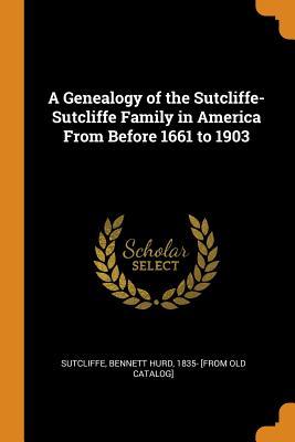 [5ac7e] %Download^ A Genealogy of the Sutcliffe-Sutcliffe Family in America from Before 1661 to 1903 - Bennett Hurd 1835- [From Old Sutcliffe *ePub@