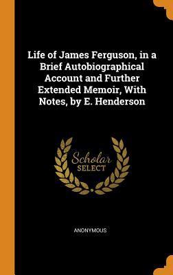 [9c6ca] #R.e.a.d@ !O.n.l.i.n.e* Life of James Ferguson, in a Brief Autobiographical Account and Further Extended Memoir, with Notes, by E. Henderson - Anonymous ~P.D.F#