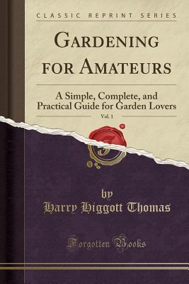[eb193] !Full^ #Download* Gardening for Amateurs, Vol. 1: A Simple, Complete, and Practical Guide for Garden Lovers (Classic Reprint) - Harry Higgott Thomas !e.P.u.b~