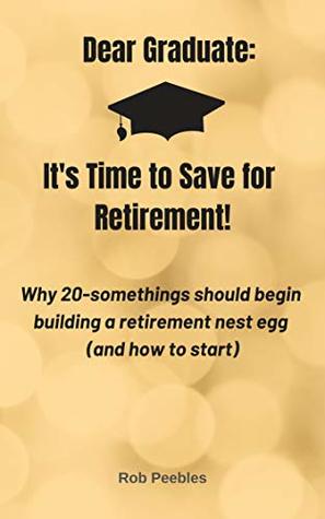 [f851b] ^R.e.a.d* ~O.n.l.i.n.e! Dear Graduate: It's Time to Save for Retirement: Why 20-somethings should begin building a nest egg (and how to start) - Rob Peebles #P.D.F%
