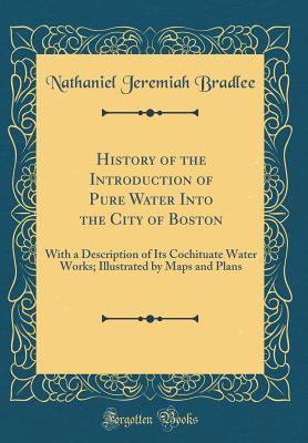 [79b41] %R.e.a.d^ #O.n.l.i.n.e! History of the Introduction of Pure Water Into the City of Boston: With a Description of Its Cochituate Water Works; Illustrated by Maps and Plans (Classic Reprint) - Nathaniel Jeremiah Bradlee *PDF%