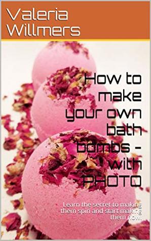[69952] ~Read! How to make your own bath bombs - with PHOTO: Learn the secret to making them spin and start making them now. - Valeria Willmers %P.D.F%