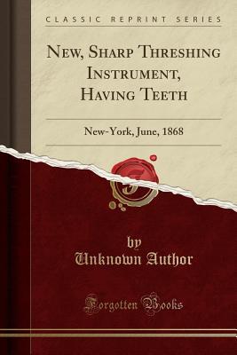 [8b4b1] #Full% %Download* New, Sharp Threshing Instrument, Having Teeth: New-York, June, 1868 (Classic Reprint) - Unknown @P.D.F#