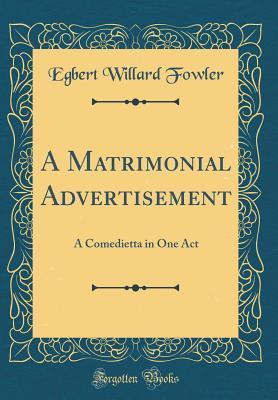[120f0] @Read% #Online@ A Matrimonial Advertisement: A Comedietta in One Act (Classic Reprint) - Egbert Willard Fowler !P.D.F^
