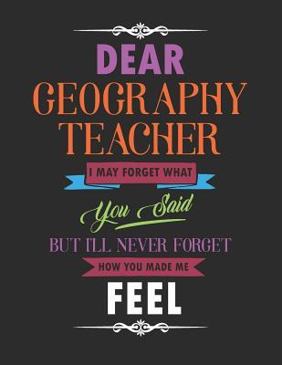 [105f0] !Full^ *Download! Dear Geography Teacher I May Forget What You Said But I'll Never Forget How You Made Me Feel: Blank Line Teacher Appreciation Notebook (8.5 X 11 - 110 Pages) - Lilly M Caters #ePub~