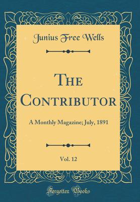 [45905] @Read* The Contributor, Vol. 12: A Monthly Magazine; July, 1891 (Classic Reprint) - Junius Free Wells #e.P.u.b@