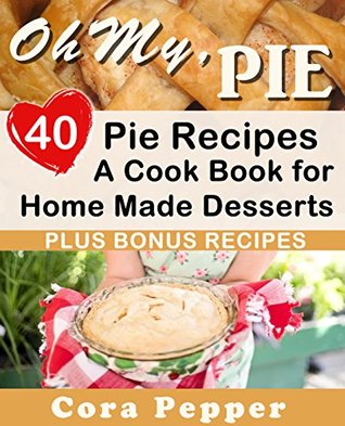 [bad13] %Full! ^Download@ Oh My, Pie: 40 Pie Recipes, A Cook Book for Home Made Desserts - Cora Pepper ~PDF!