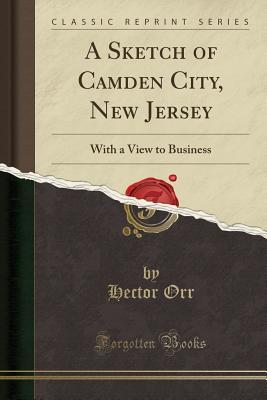 [e2f26] @Read~ #Online@ A Sketch of Camden City, New Jersey: With a View to Business (Classic Reprint) - Hector Orr *ePub!