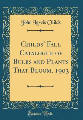 [a527a] ^Download^ Childs' Fall Catalogue of Bulbs and Plants That Bloom, 1903 (Classic Reprint) - John Lewis Childs @e.P.u.b*