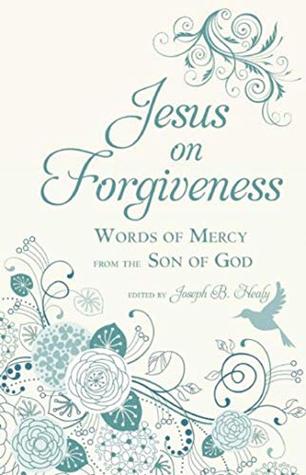 [65c66] #R.e.a.d^ !O.n.l.i.n.e% Jesus on Forgiveness: Words of Mercy from the Son of God - Joseph B. Healy #PDF*