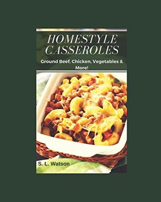 [8c99e] ^F.u.l.l.* #D.o.w.n.l.o.a.d~ Homestyle Casseroles: Ground Beef, Chicken, Vegetables & More! (Southern Cooking Recipes) - S.L. Watson *P.D.F@