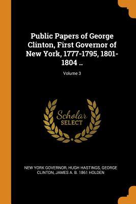 [642a9] #Read^ #Online* Public Papers of George Clinton, First Governor of New York, 1777-1795, 1801-1804 ..; Volume 3 - New York Governor ^e.P.u.b#