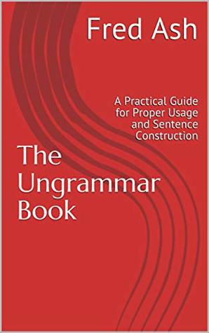 c370f] ~D.o.w.n.l.o.a.d* The Ungrammar Book: A Practical Guide for Proper Usage and Sentence Construction - Fred Ash !e.P.u.b*
