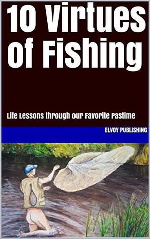 [a646e] @Full* !Download! 10 Virtues of Fishing: Life Lessons through our Favorite Pastime - Elvoy Publishing *ePub^