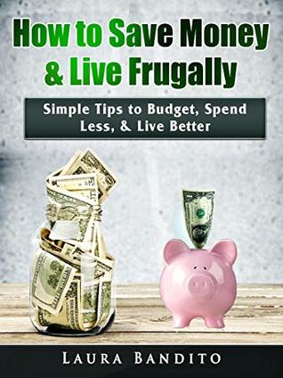 [a93df] ~R.e.a.d^ #O.n.l.i.n.e% How to Save Money & Live Frugally: Simple Tips to Budget, Spend Less, & Live Better - Laura Bandito @P.D.F*
