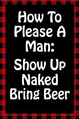 [20784] ~Download% How to Please a Man: Show Up Naked Bring Beer: Sarcastic Adult Humor Lined Notebook - Brawny Books @P.D.F*