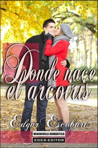 [25aab] !Read^ DONDE NACE EL ARCO IRIS (MININOVELA ROMÁNTICA) - Edgar Escobart #P.D.F@
